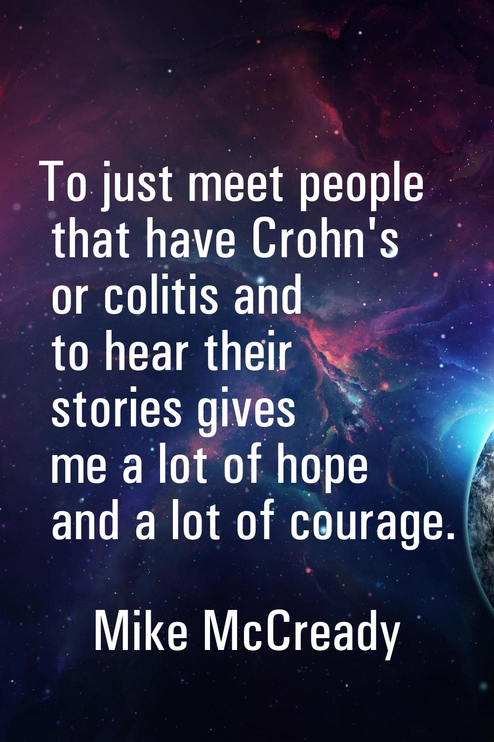 To just meet people that have Crohn's or colitis and to hear their stories gives me a lot of hope a