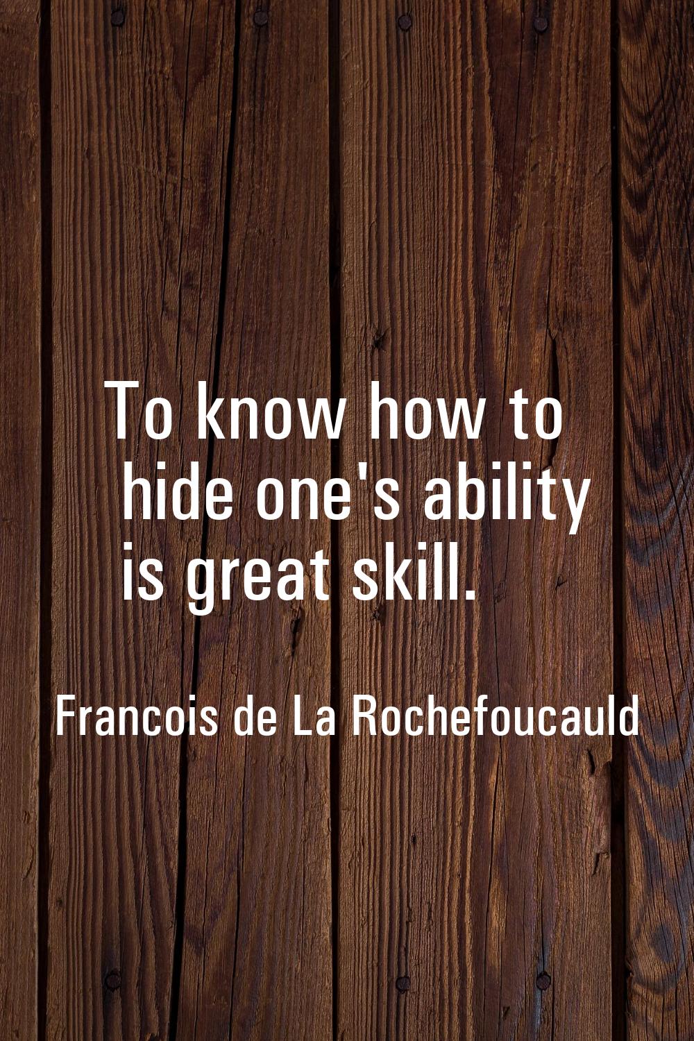 To know how to hide one's ability is great skill.
