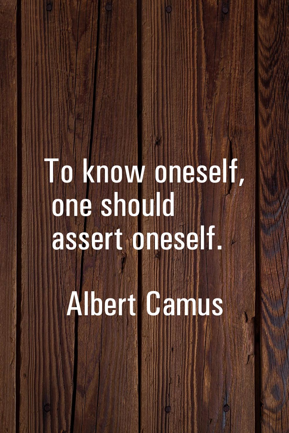 To know oneself, one should assert oneself.