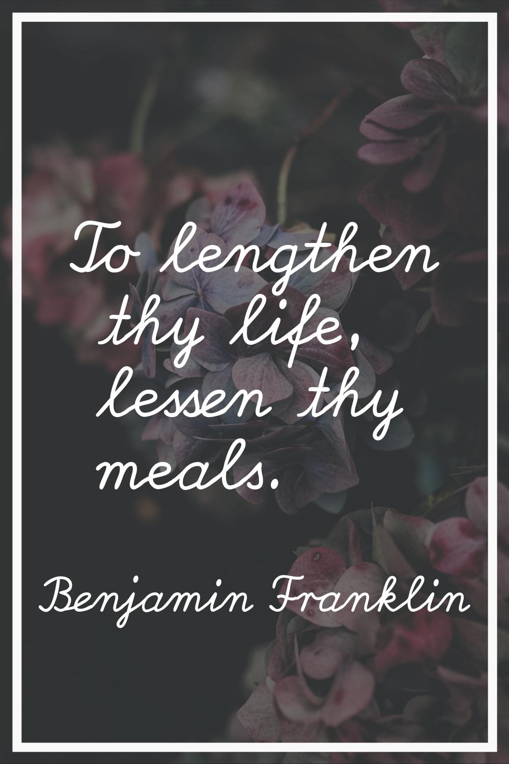 To lengthen thy life, lessen thy meals.