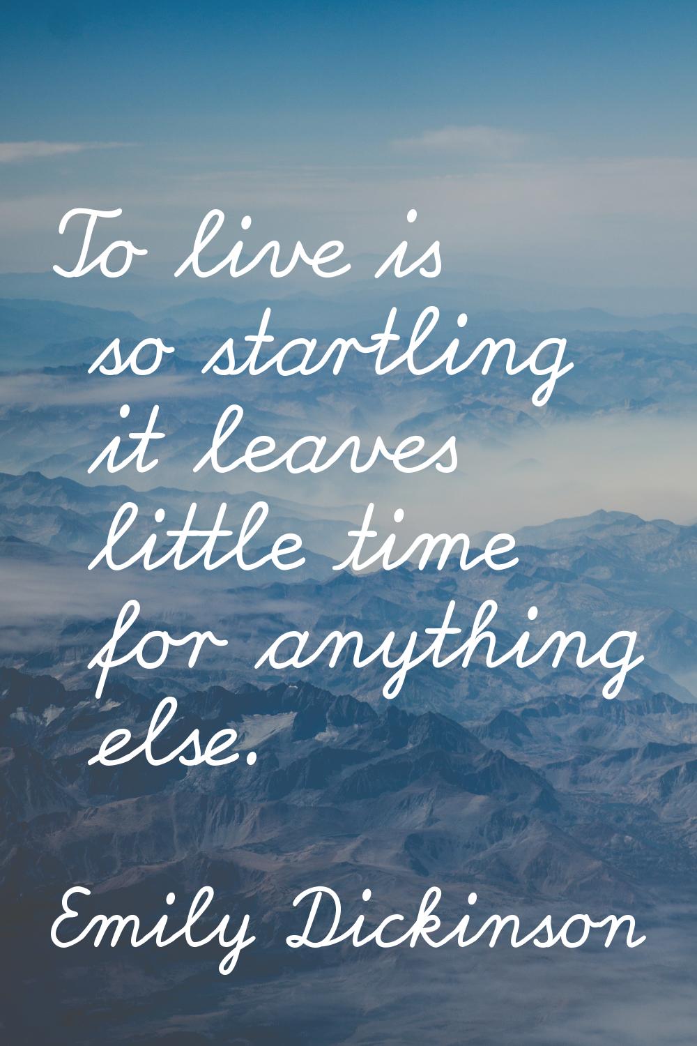 To live is so startling it leaves little time for anything else.