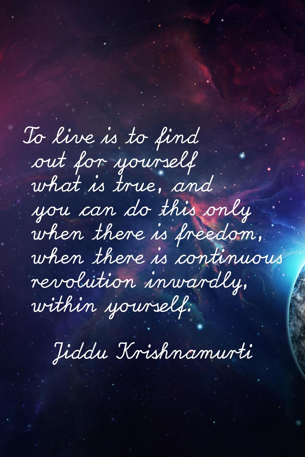 To live is to find out for yourself what is true, and you can do this only when there is freedom, w