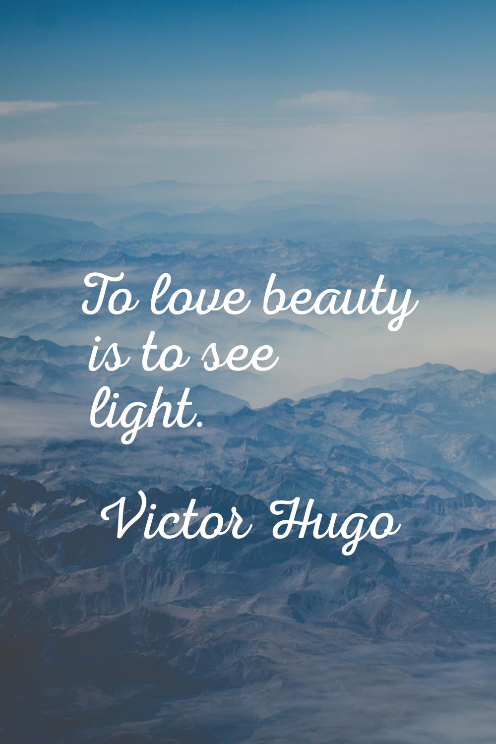 To love beauty is to see light.