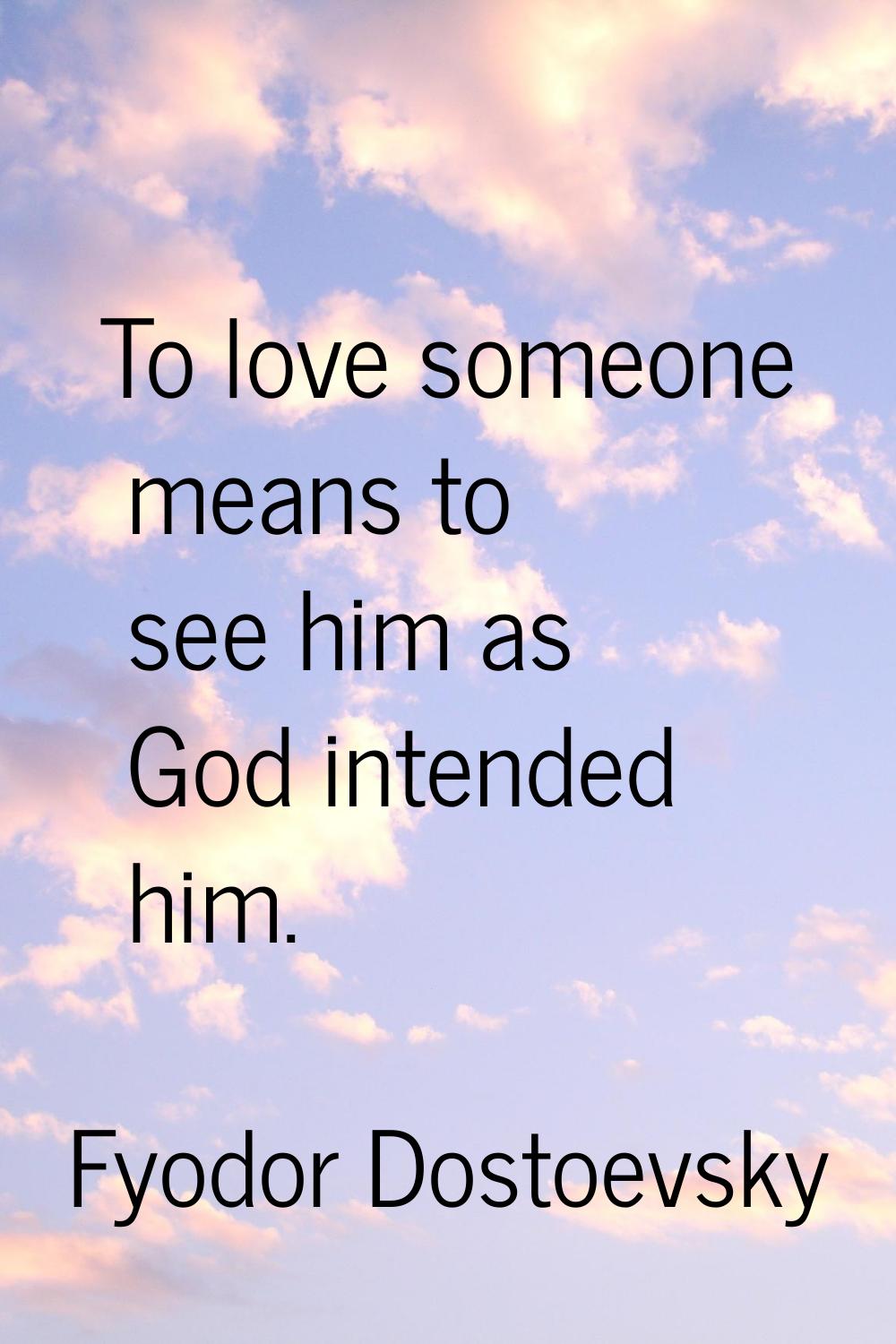 To love someone means to see him as God intended him.