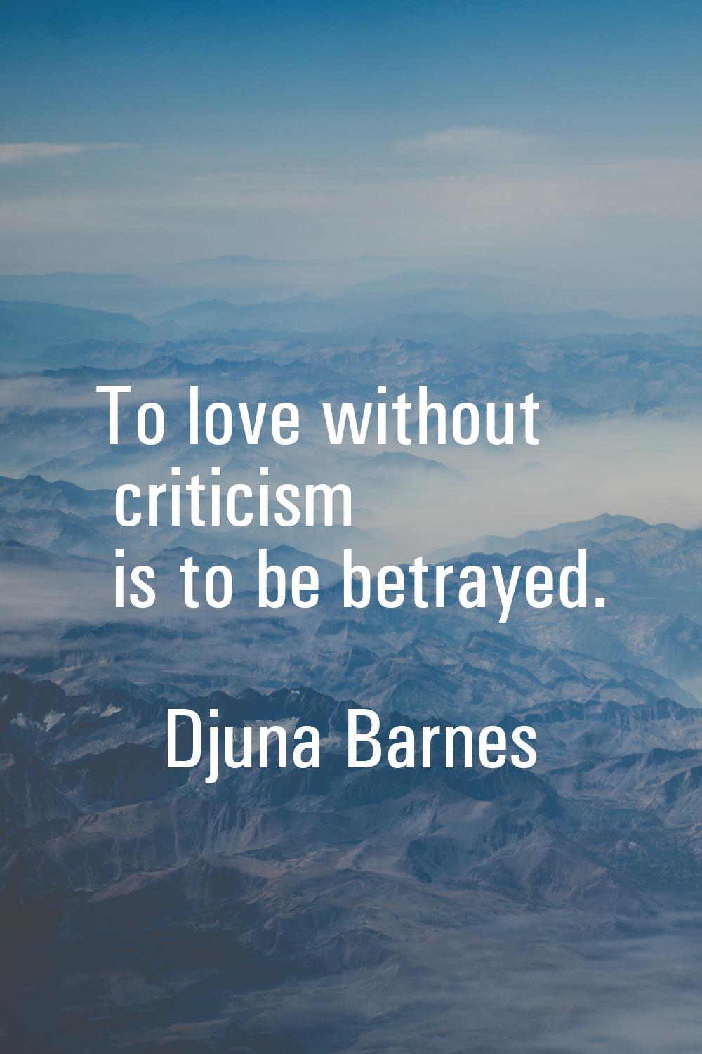 To love without criticism is to be betrayed.
