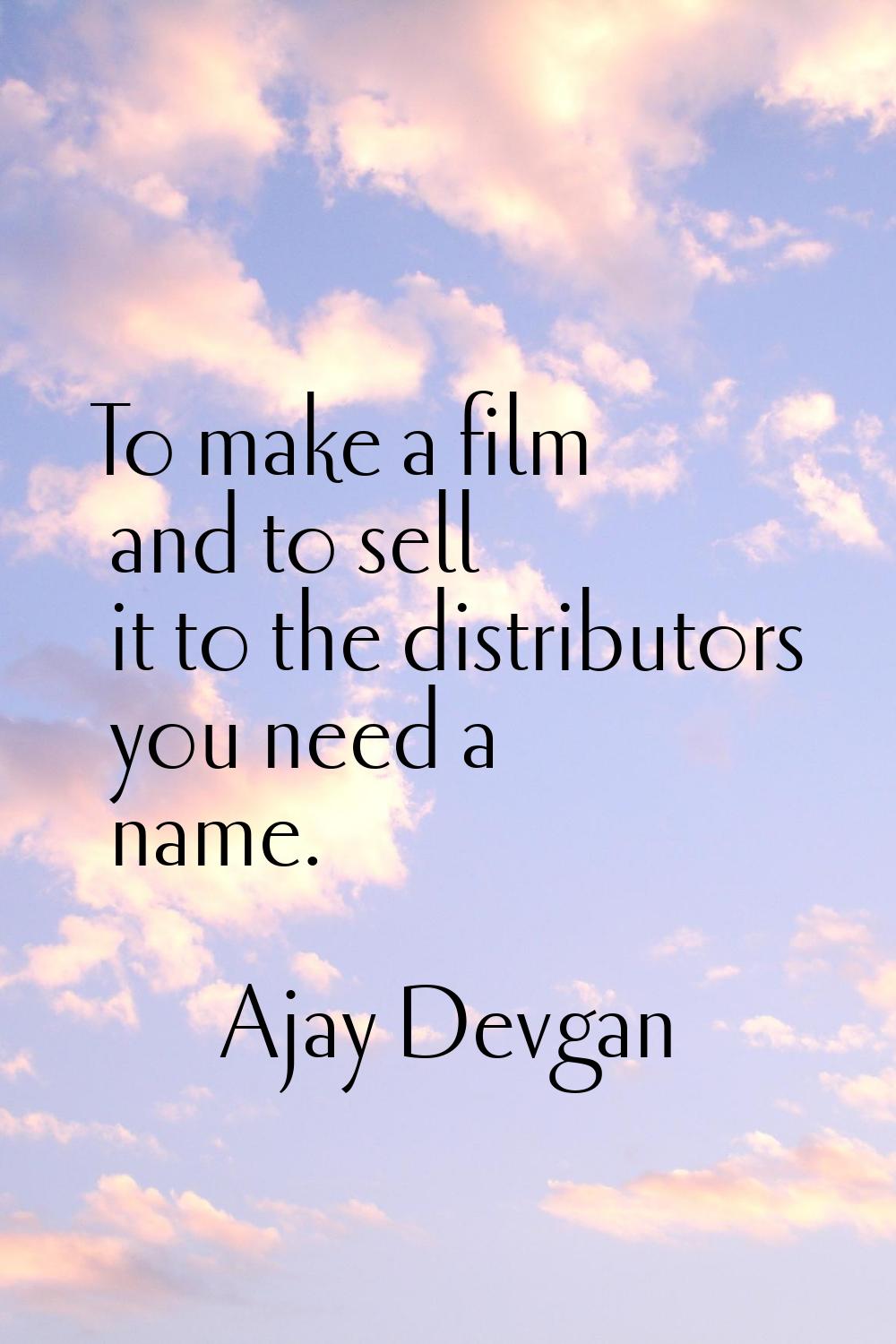 To make a film and to sell it to the distributors you need a name.