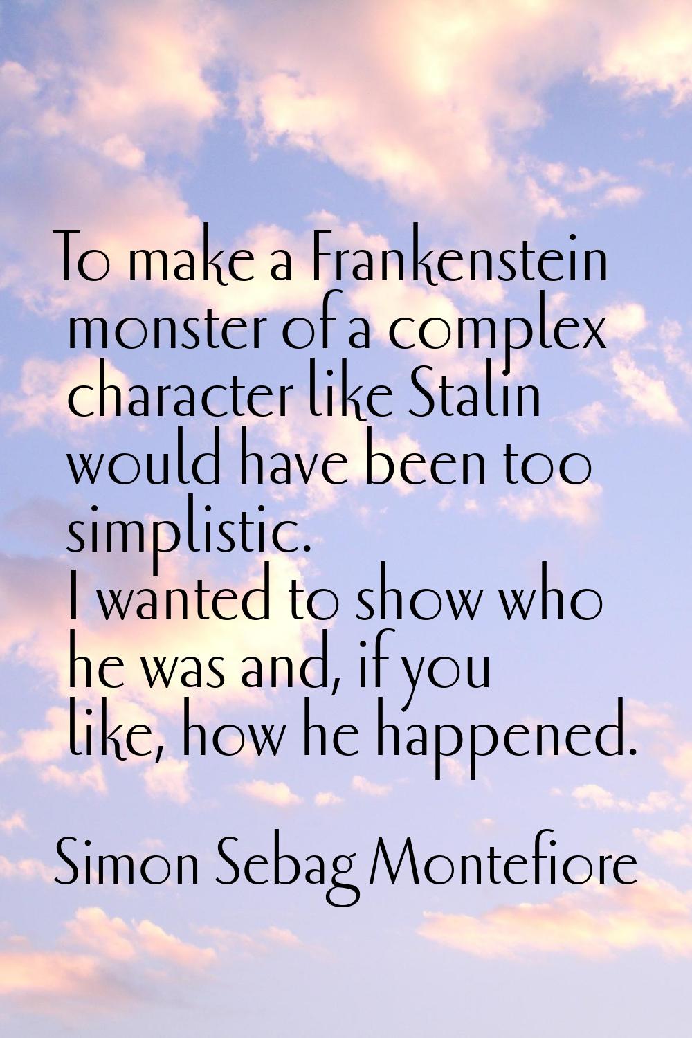 To make a Frankenstein monster of a complex character like Stalin would have been too simplistic. I