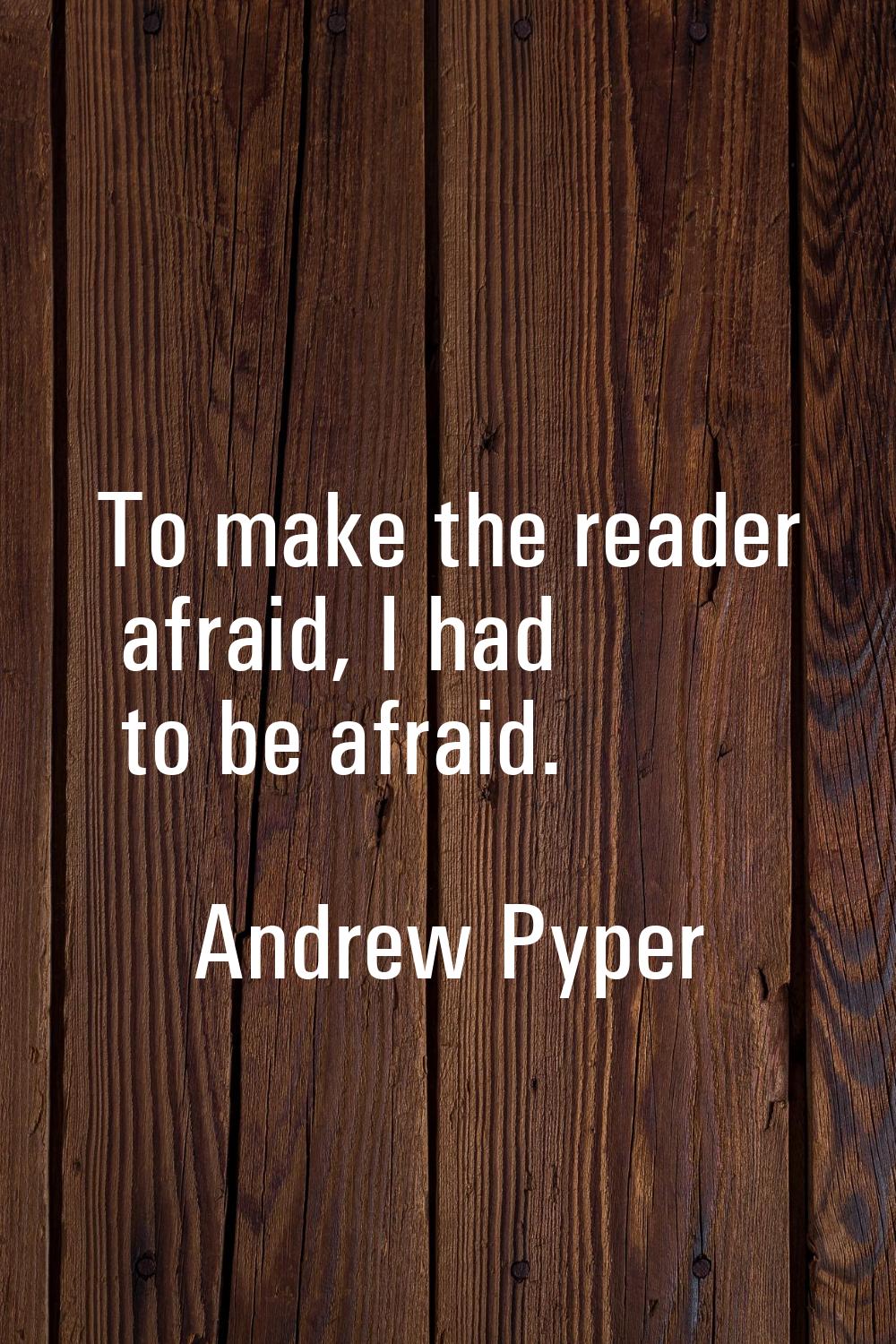 To make the reader afraid, I had to be afraid.