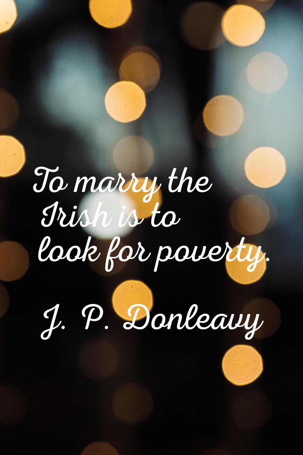 To marry the Irish is to look for poverty.