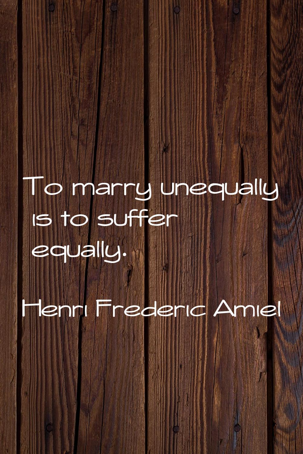 To marry unequally is to suffer equally.