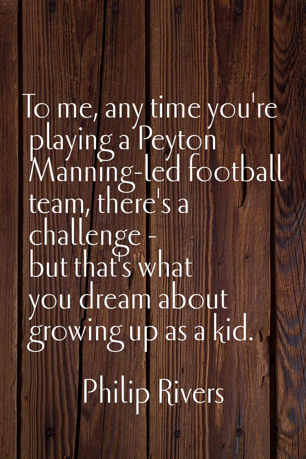 To me, any time you're playing a Peyton Manning-led football team, there's a challenge - but that's