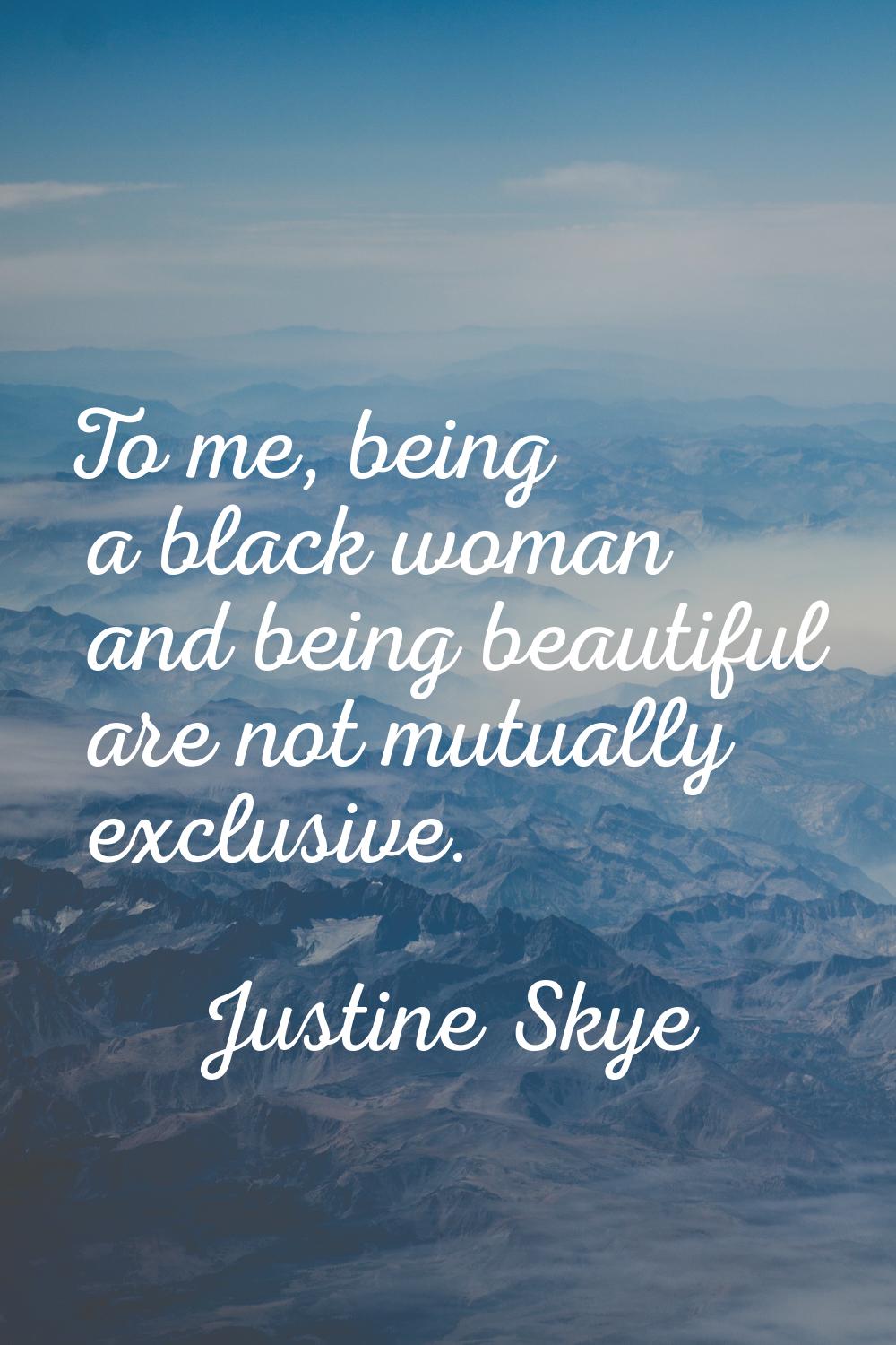 To me, being a black woman and being beautiful are not mutually exclusive.