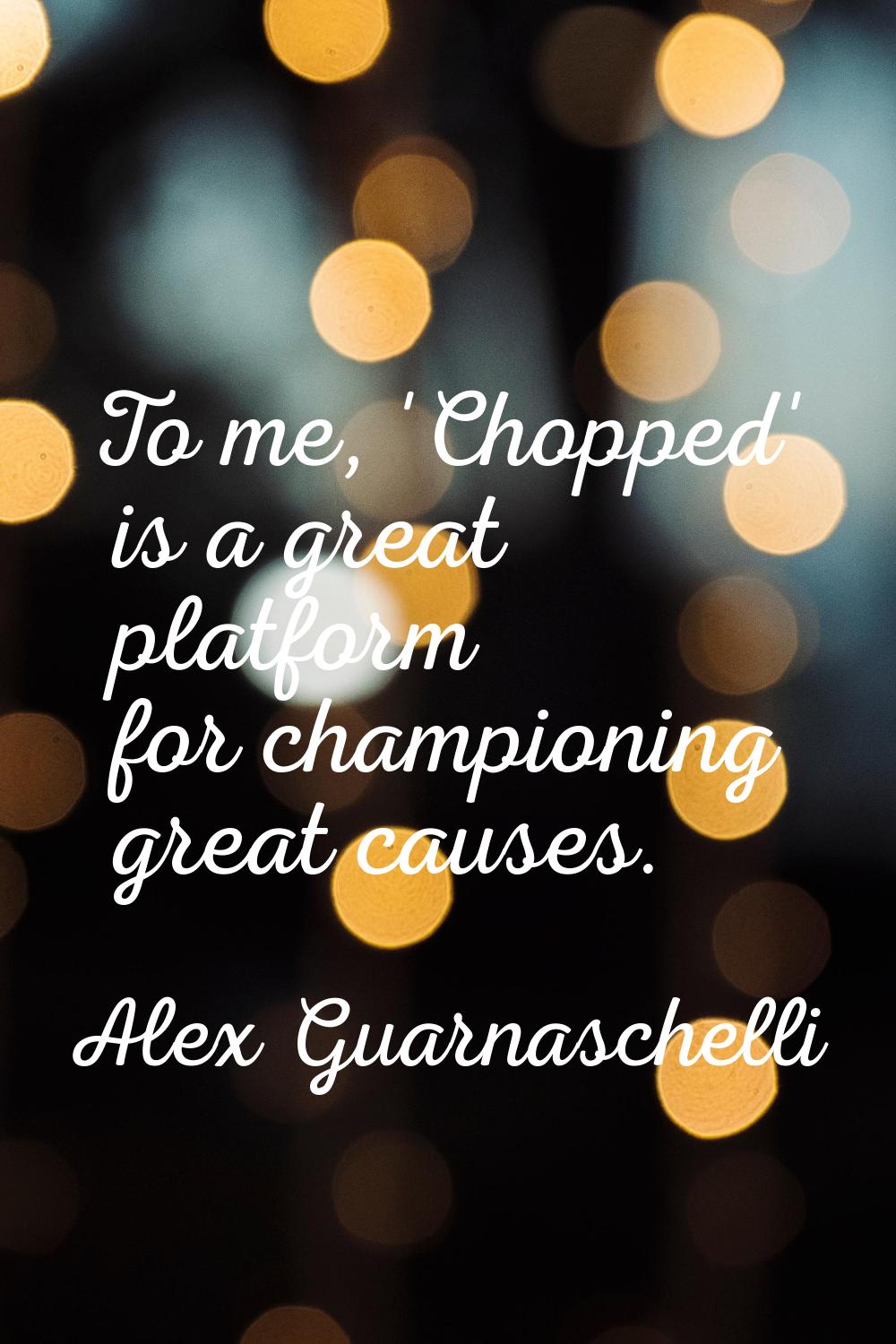To me, 'Chopped' is a great platform for championing great causes.