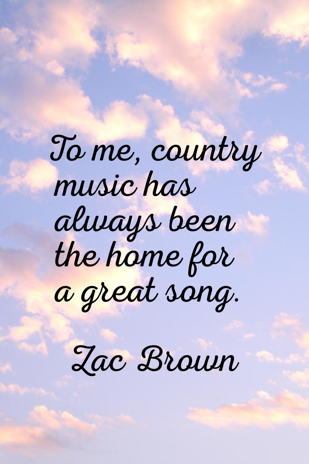 To me, country music has always been the home for a great song.