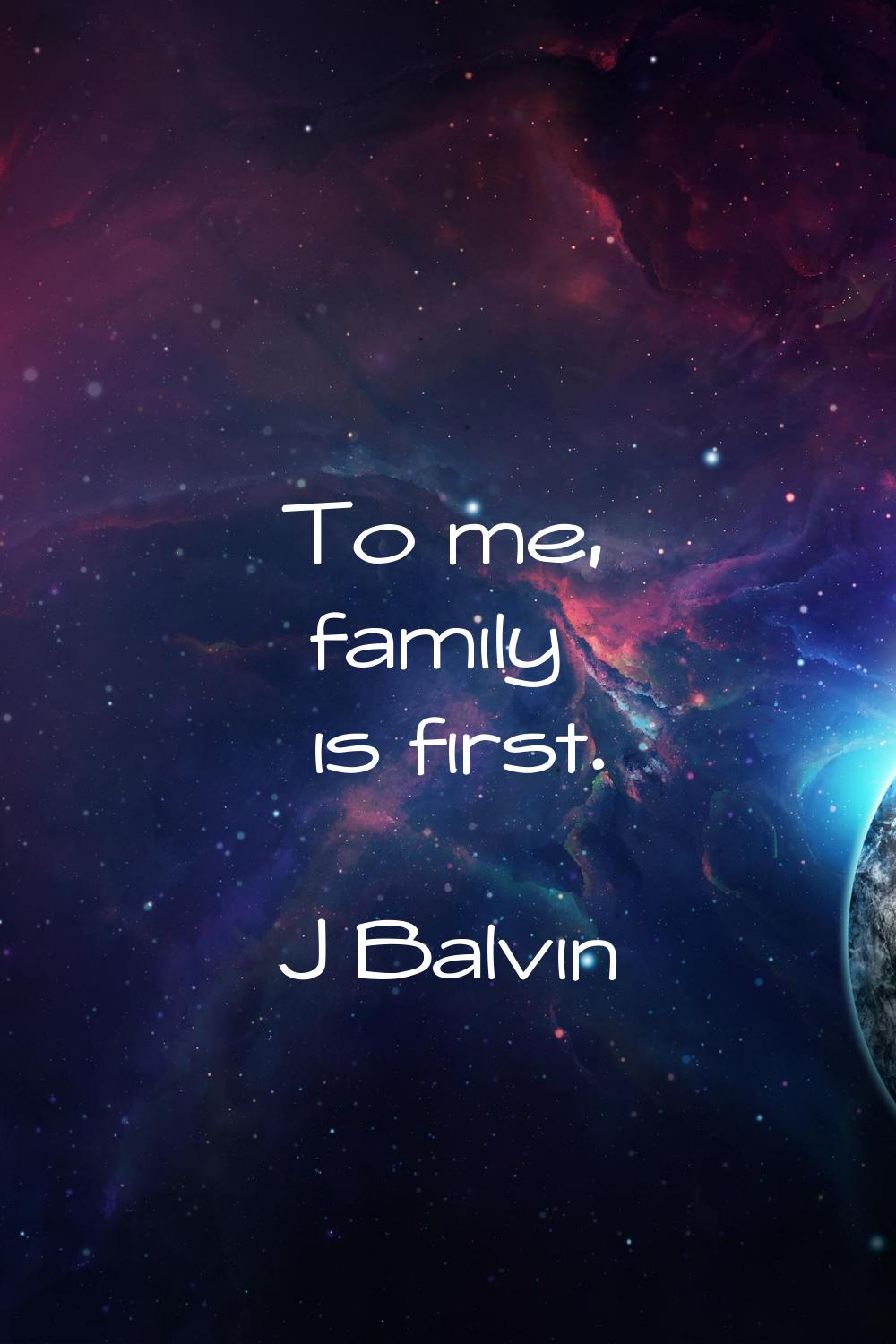 To me, family is first.