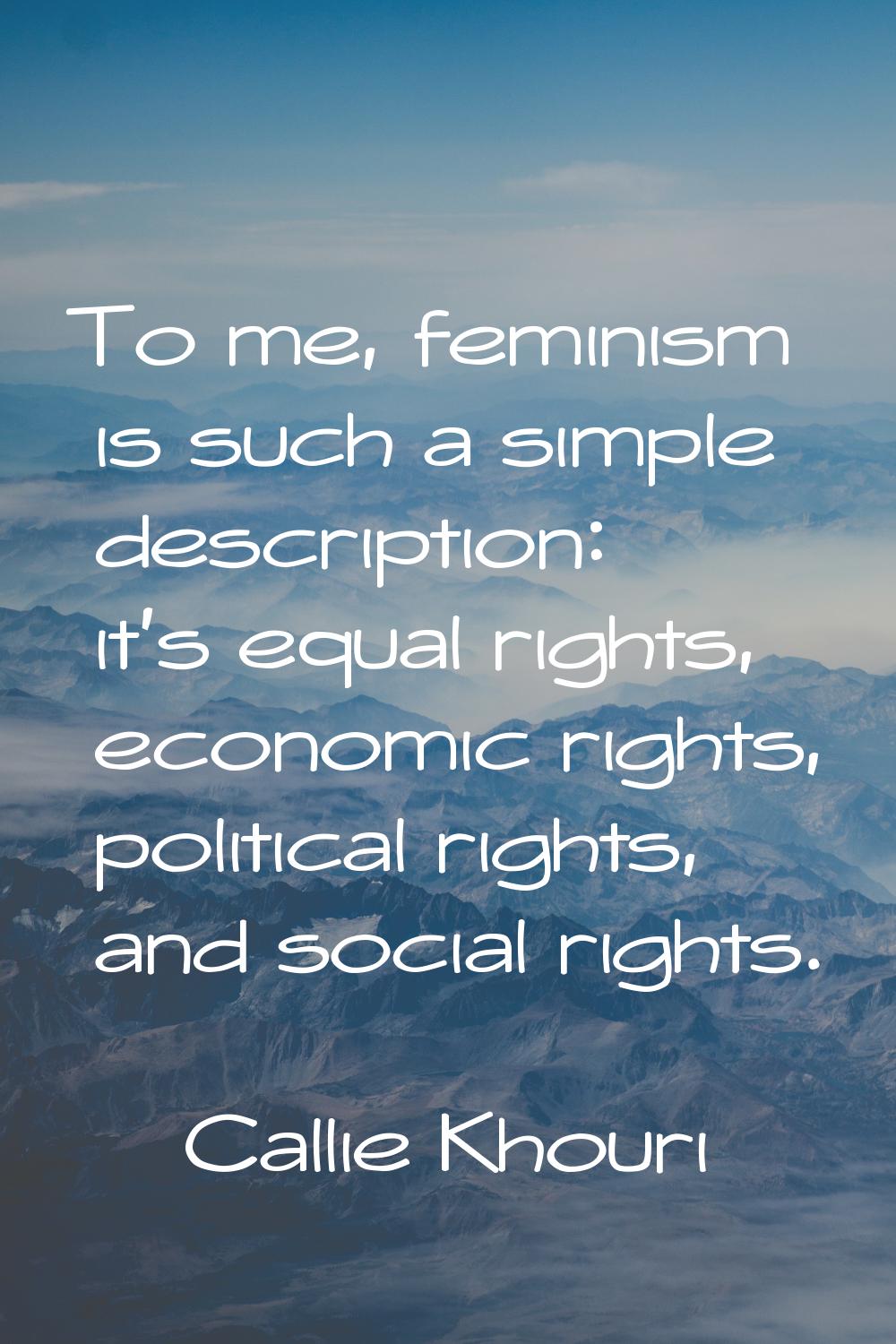 To me, feminism is such a simple description: it's equal rights, economic rights, political rights,