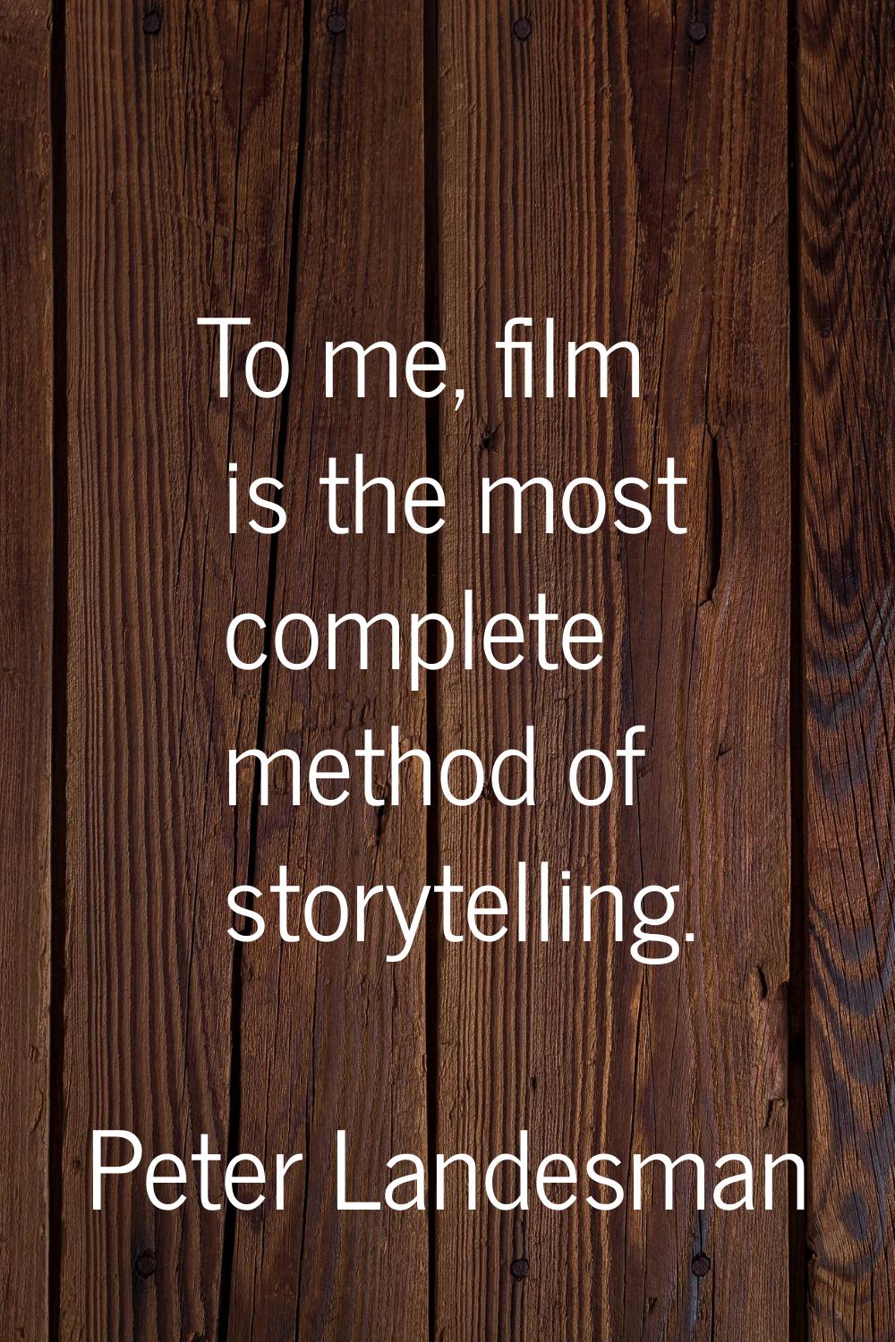 To me, film is the most complete method of storytelling.