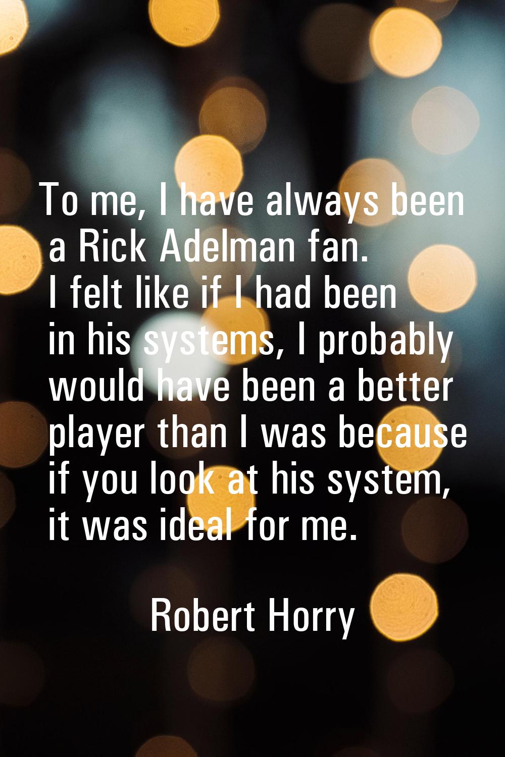 To me, I have always been a Rick Adelman fan. I felt like if I had been in his systems, I probably 