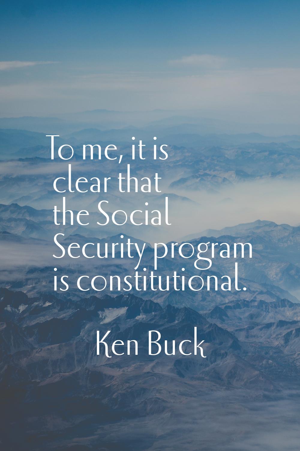 To me, it is clear that the Social Security program is constitutional.