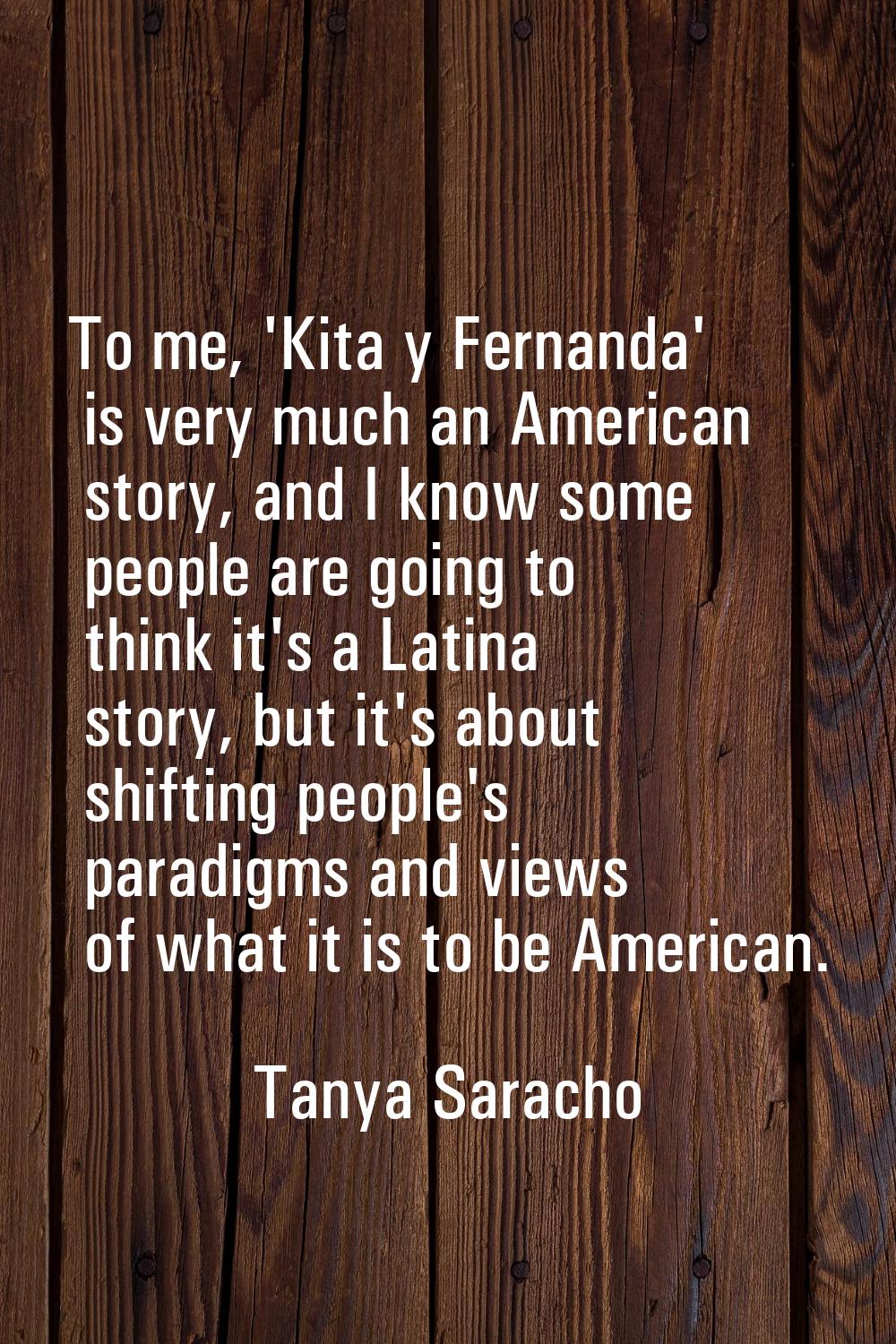 To me, 'Kita y Fernanda' is very much an American story, and I know some people are going to think 