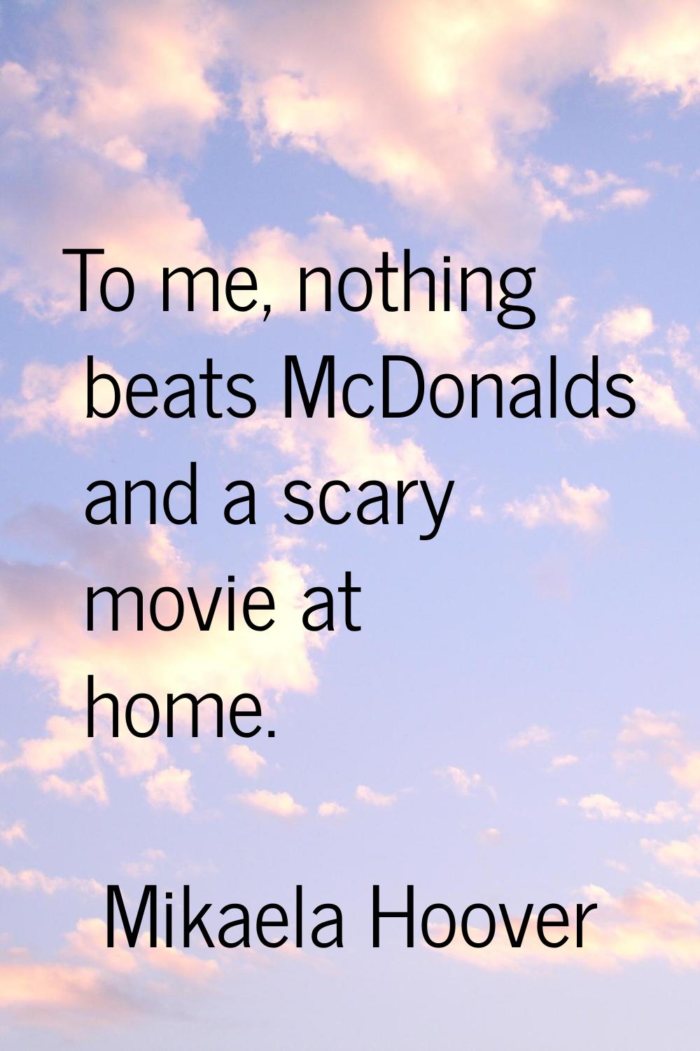 To me, nothing beats McDonalds and a scary movie at home.