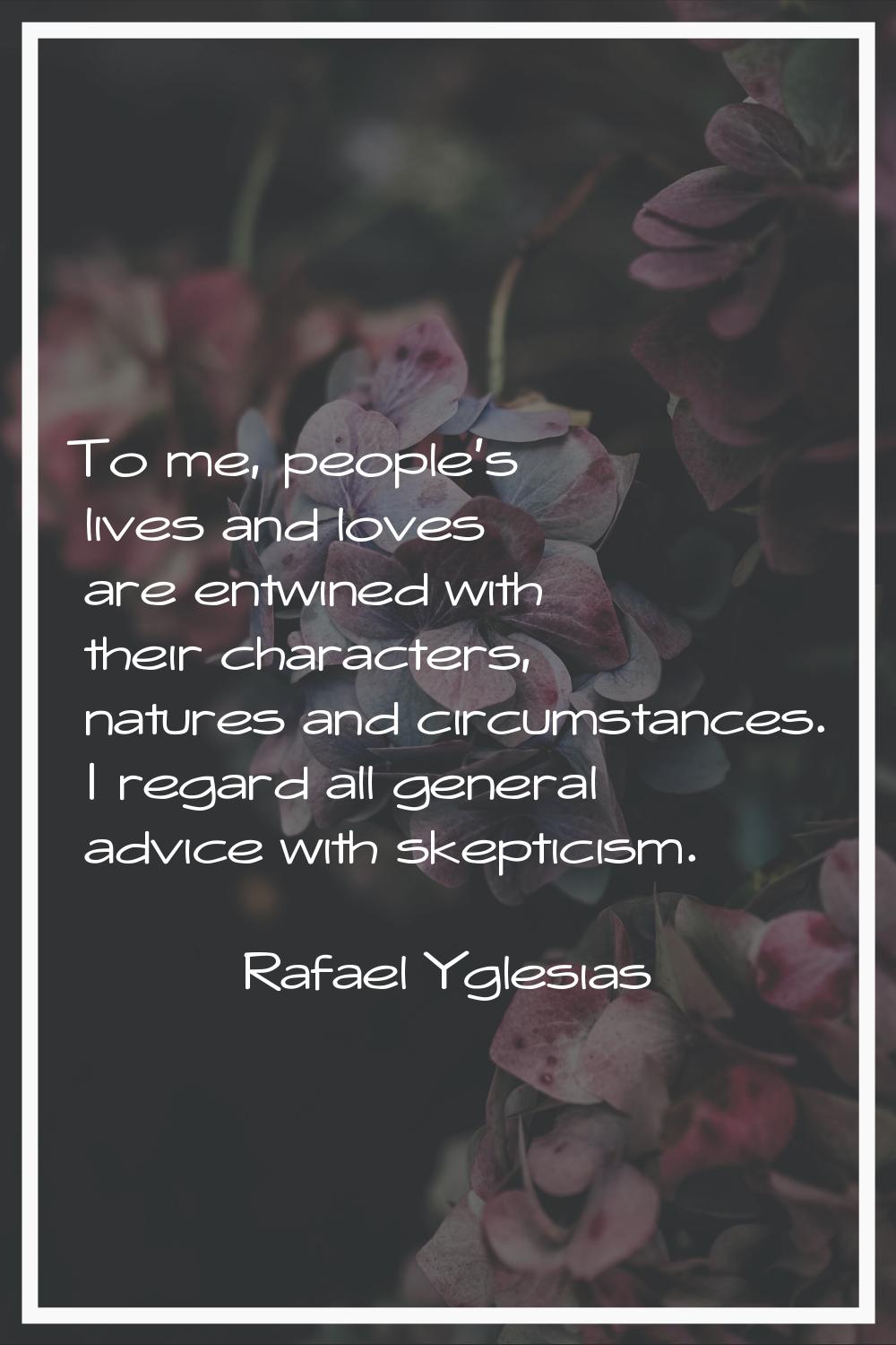 To me, people's lives and loves are entwined with their characters, natures and circumstances. I re