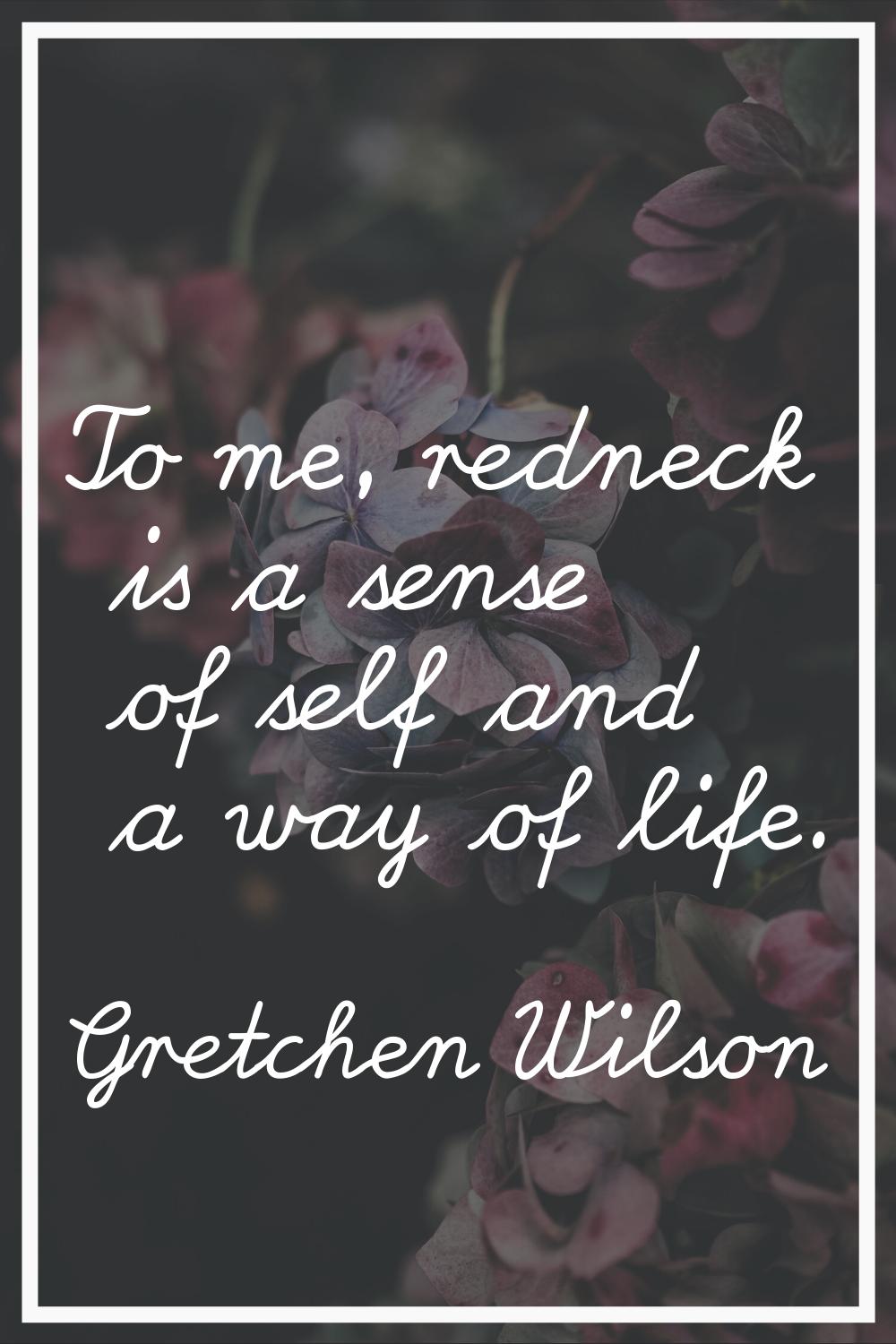 To me, redneck is a sense of self and a way of life.