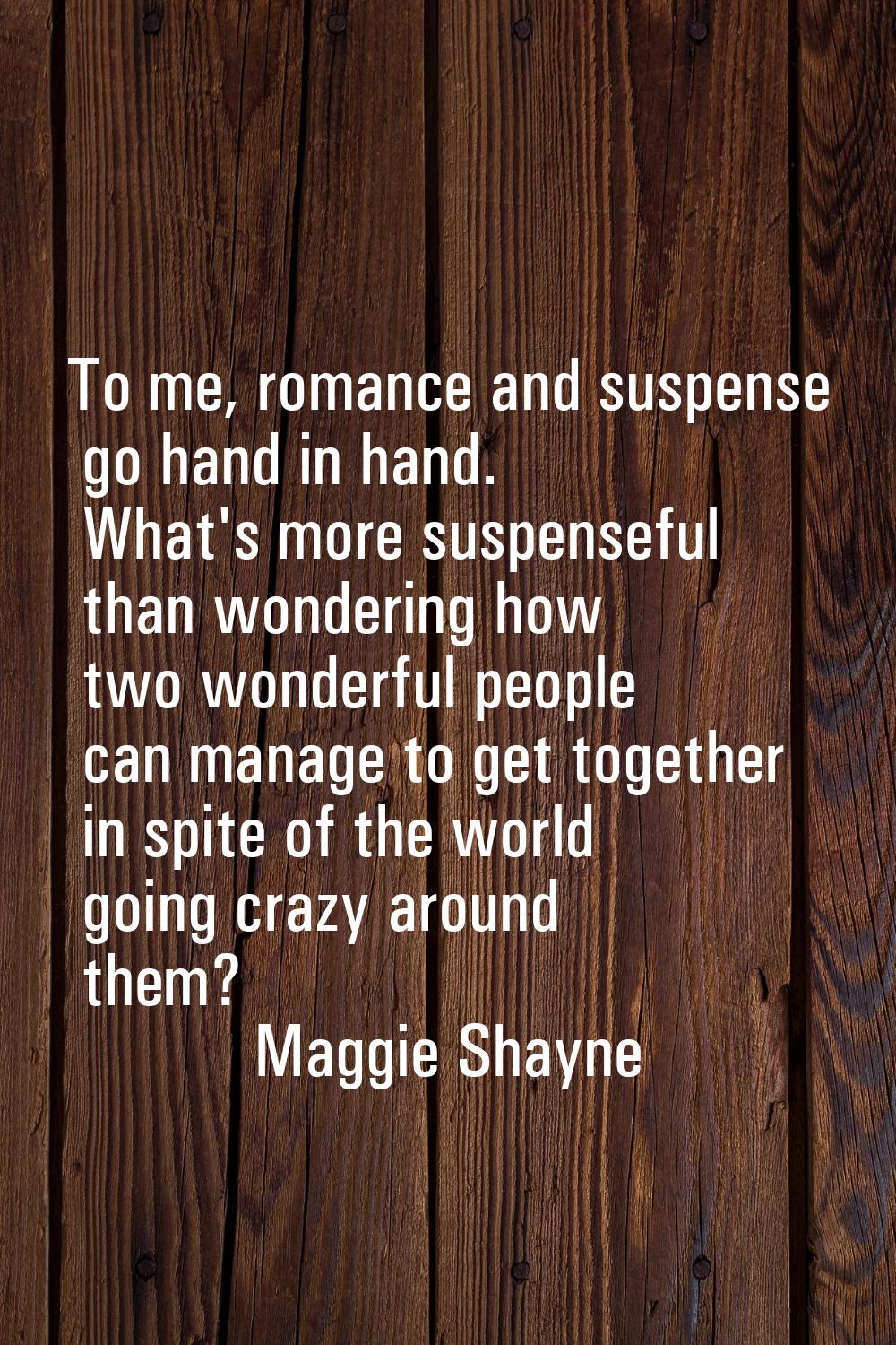 To me, romance and suspense go hand in hand. What's more suspenseful than wondering how two wonderf