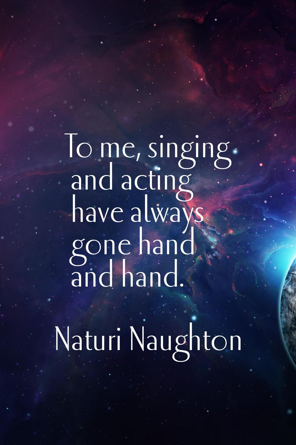 To me, singing and acting have always gone hand and hand.