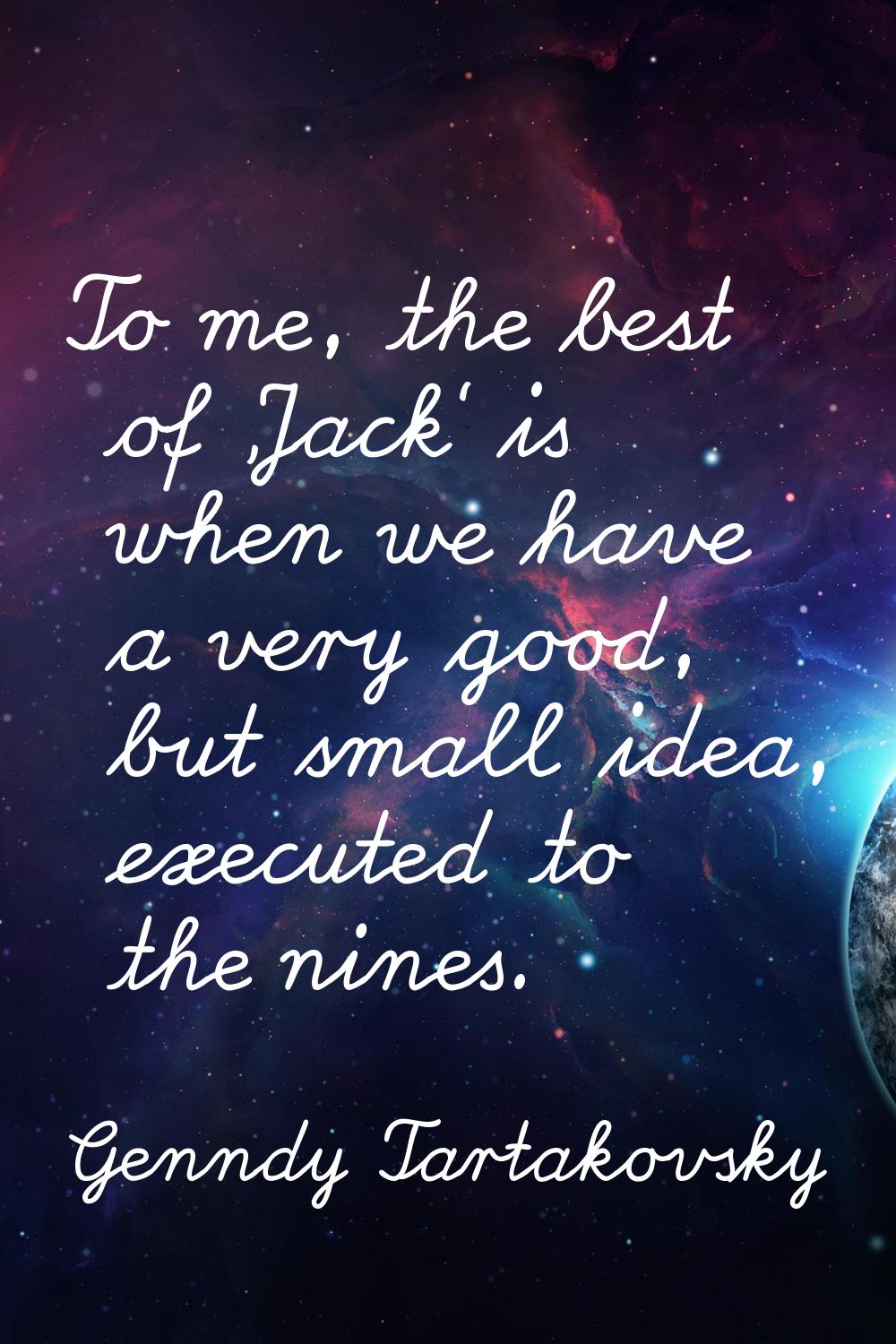 To me, the best of 'Jack' is when we have a very good, but small idea, executed to the nines.