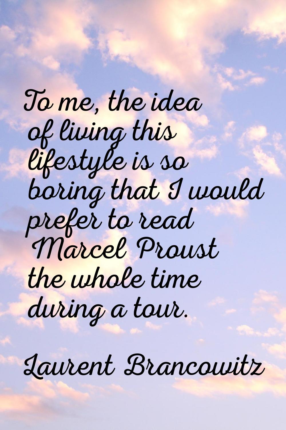To me, the idea of living this lifestyle is so boring that I would prefer to read Marcel Proust the