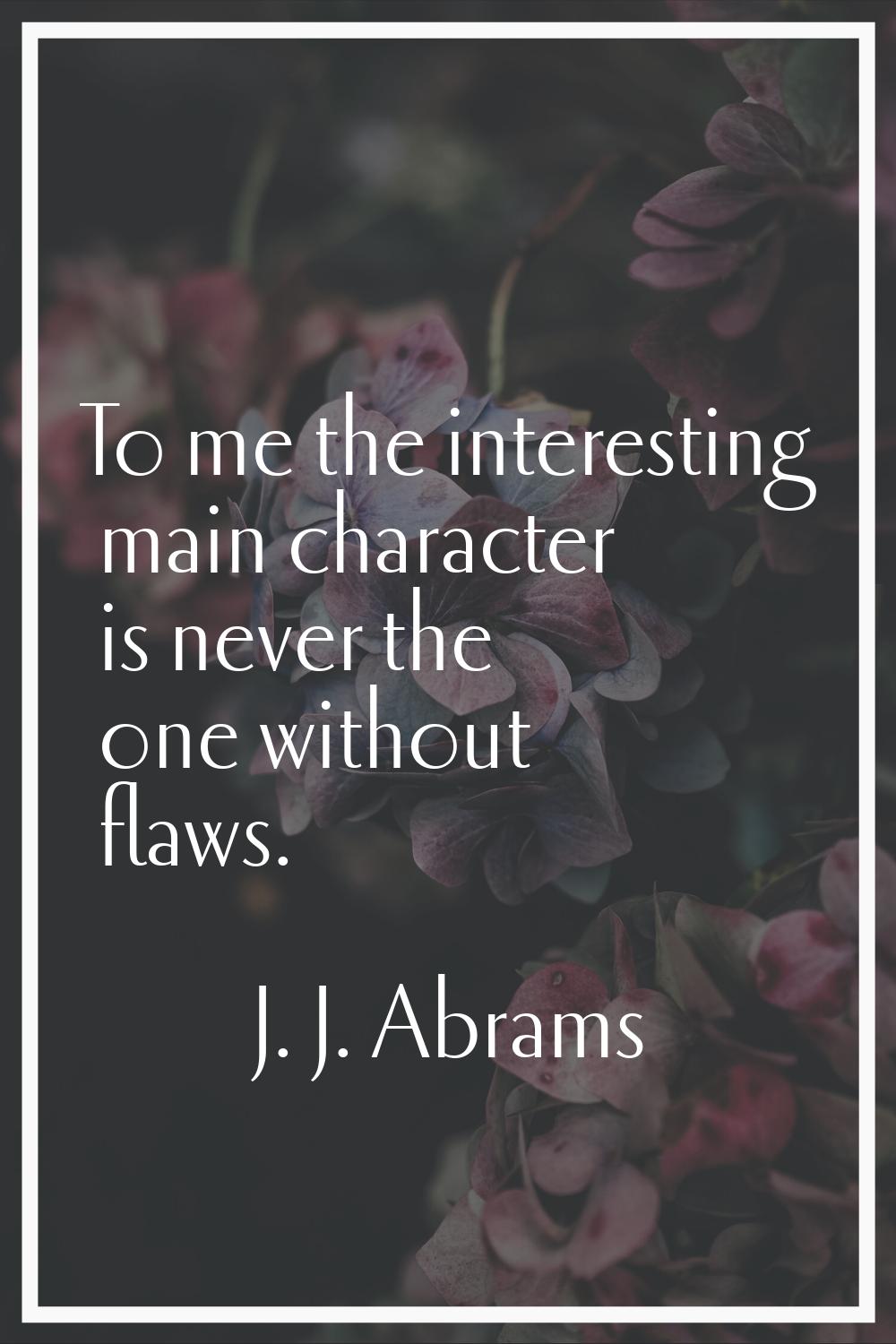 To me the interesting main character is never the one without flaws.