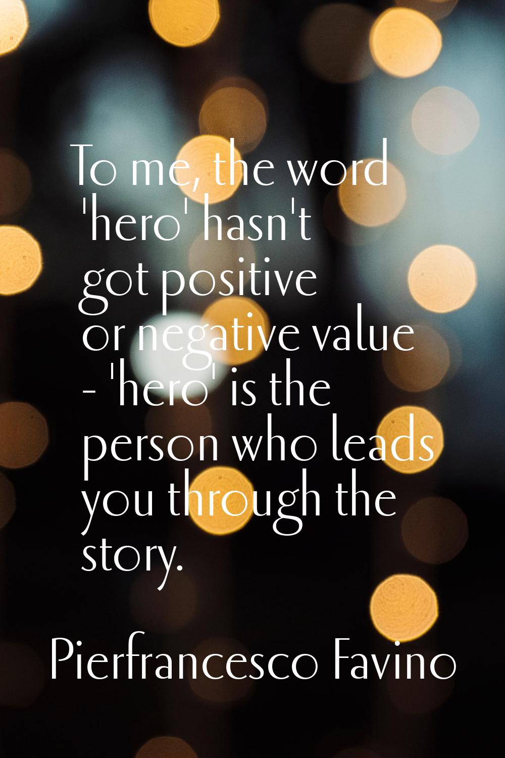 To me, the word 'hero' hasn't got positive or negative value - 'hero' is the person who leads you t