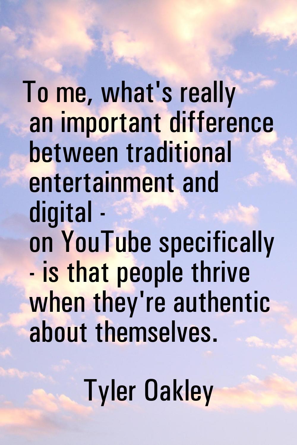 To me, what's really an important difference between traditional entertainment and digital - on You