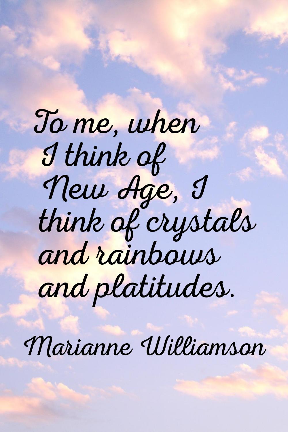 To me, when I think of New Age, I think of crystals and rainbows and platitudes.