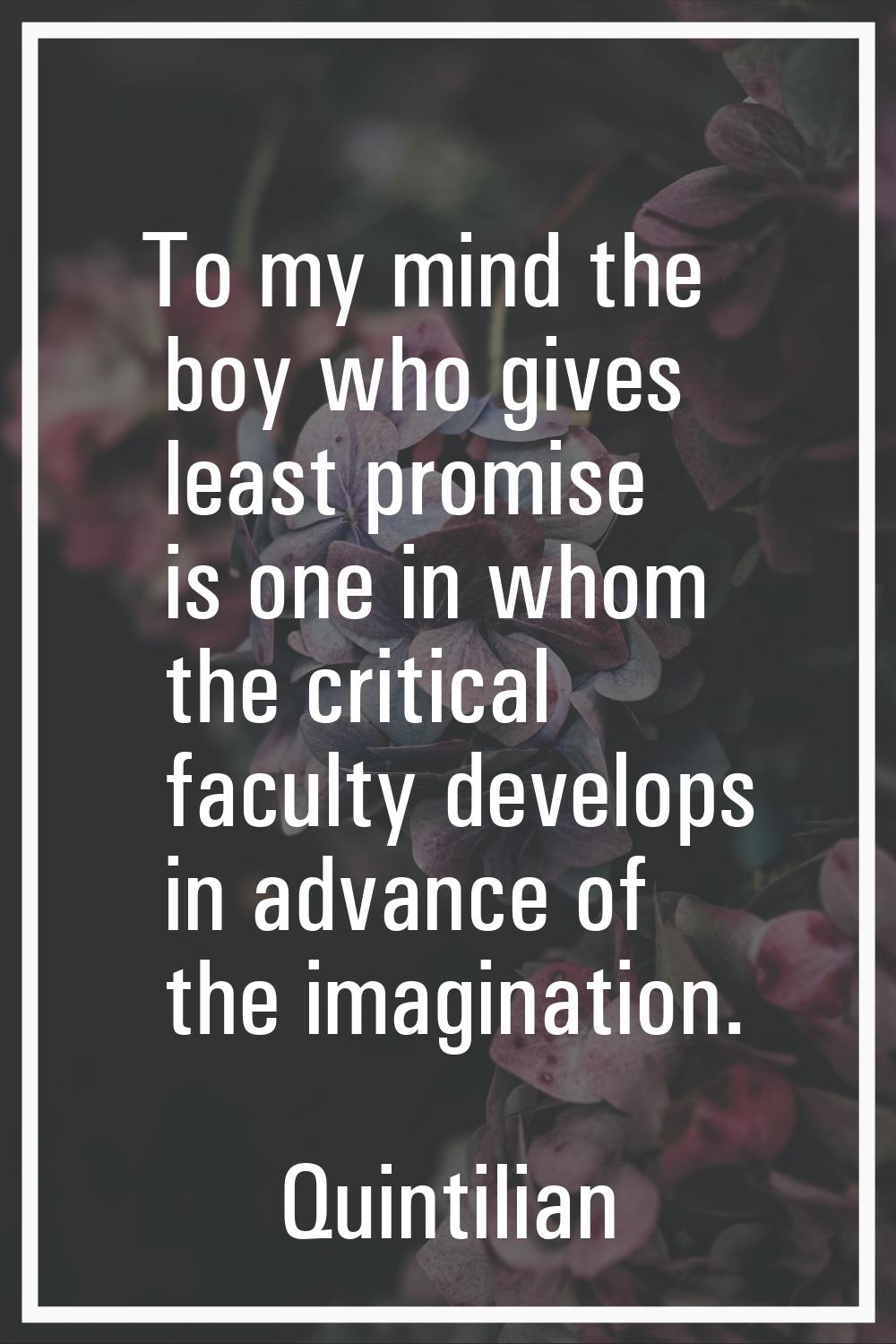 To my mind the boy who gives least promise is one in whom the critical faculty develops in advance 