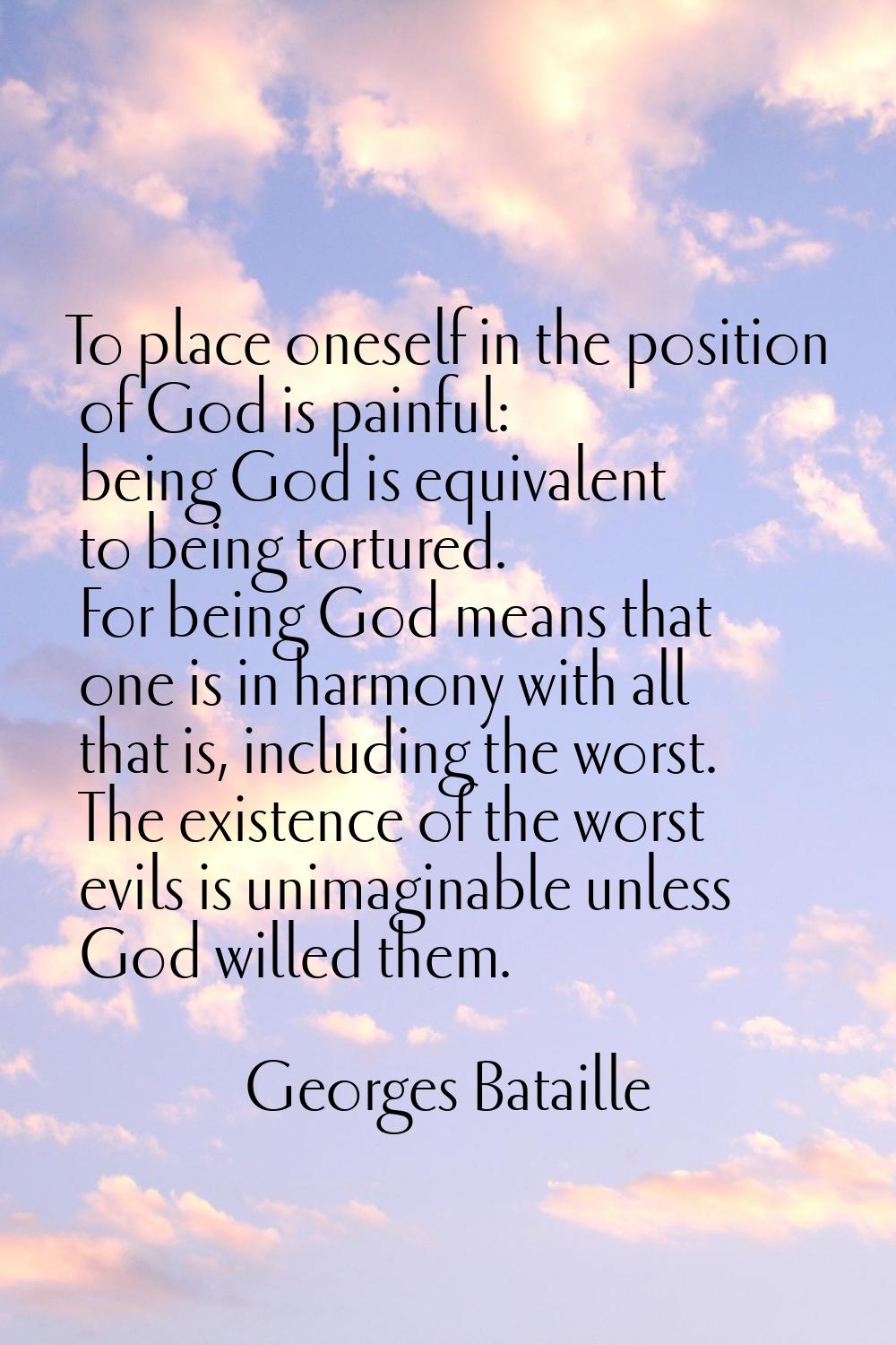 To place oneself in the position of God is painful: being God is equivalent to being tortured. For 