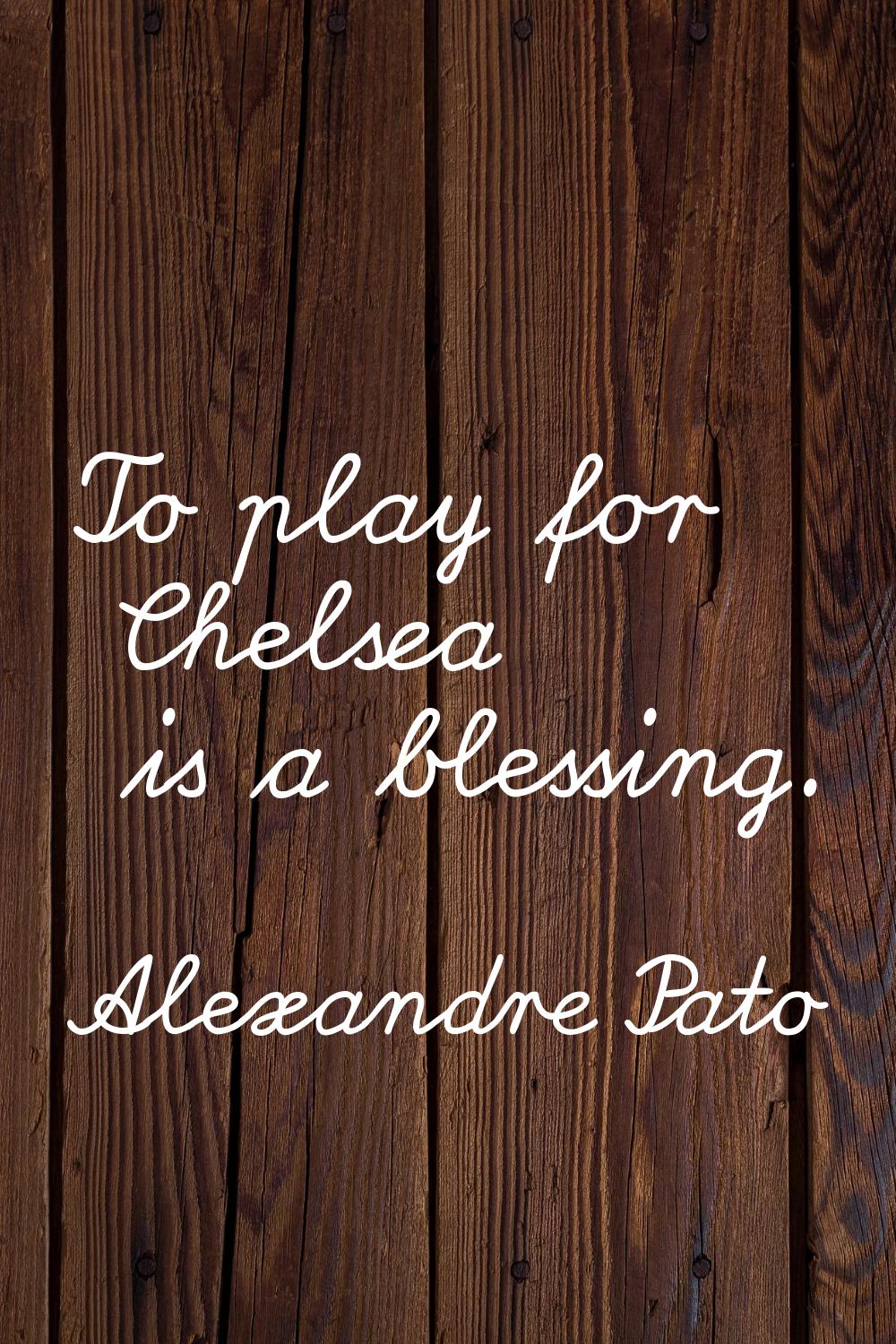 To play for Chelsea is a blessing.