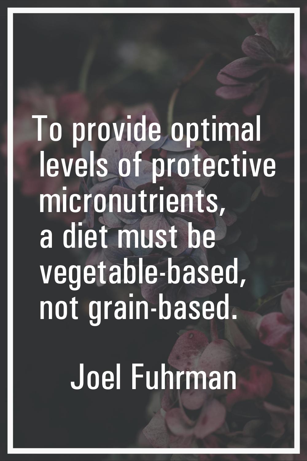 To provide optimal levels of protective micronutrients, a diet must be vegetable-based, not grain-b
