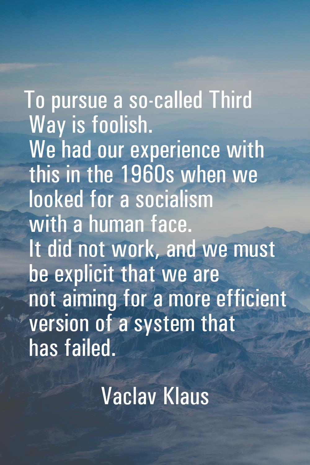 To pursue a so-called Third Way is foolish. We had our experience with this in the 1960s when we lo