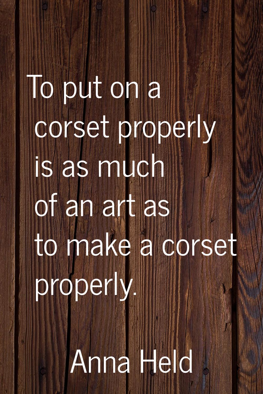 To put on a corset properly is as much of an art as to make a corset properly.