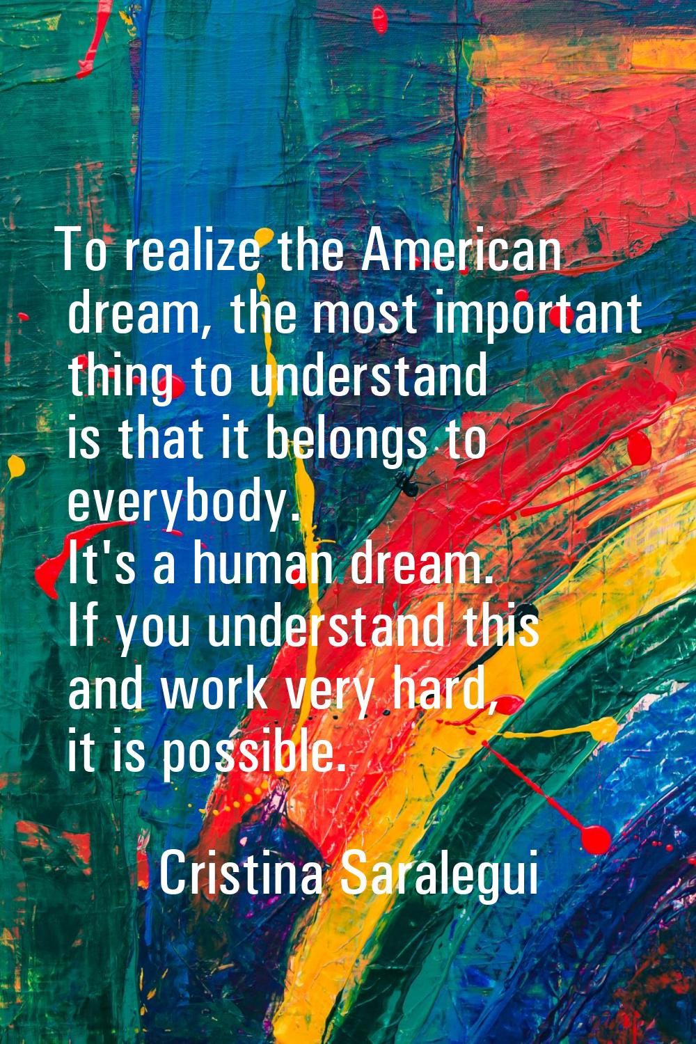 To realize the American dream, the most important thing to understand is that it belongs to everybo