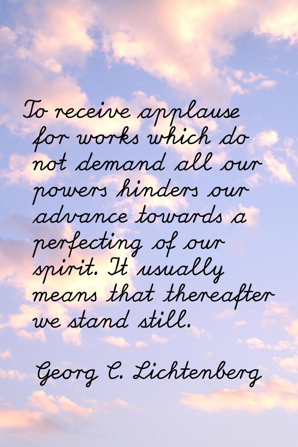 To receive applause for works which do not demand all our powers hinders our advance towards a perf