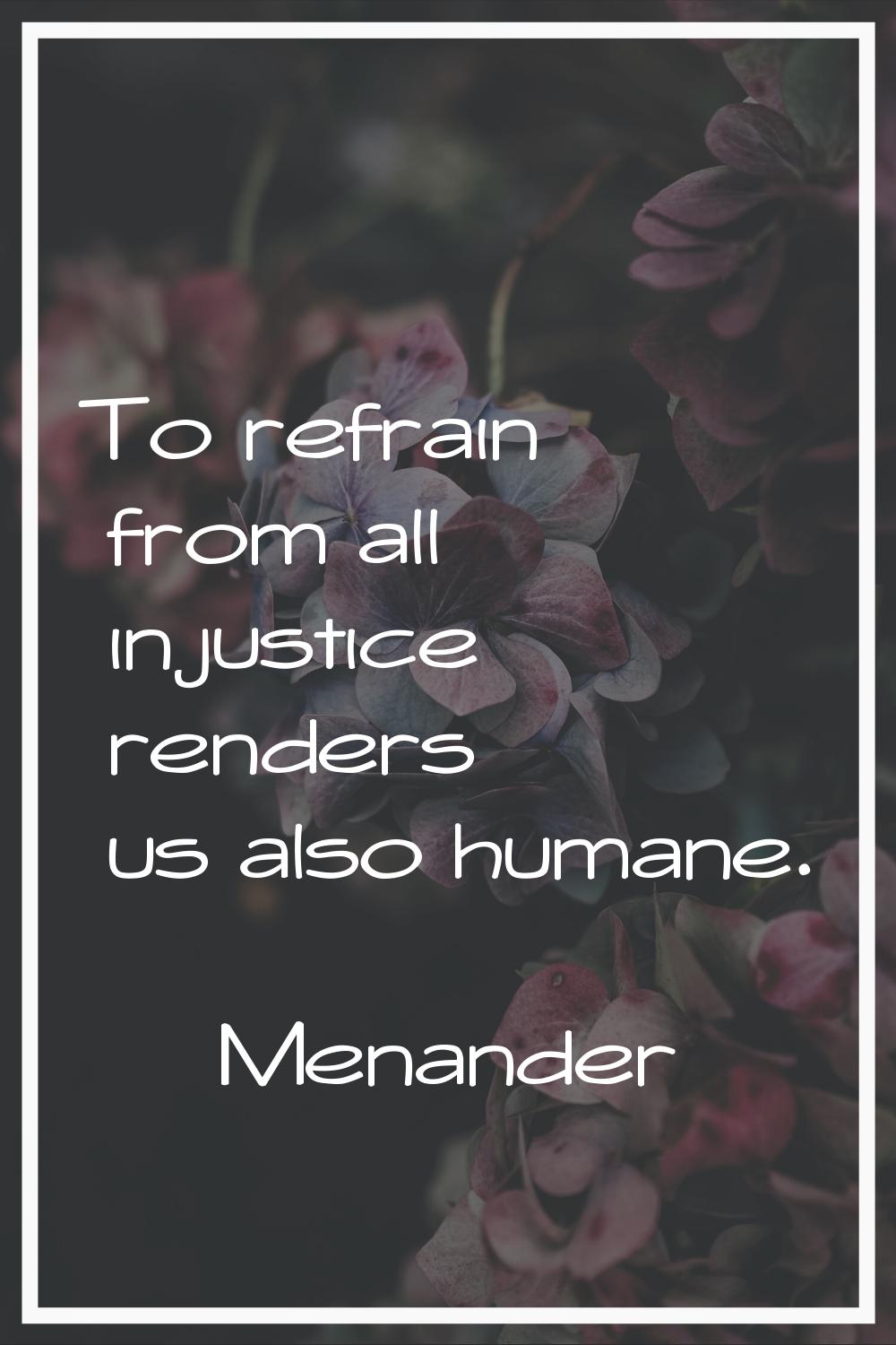 To refrain from all injustice renders us also humane.