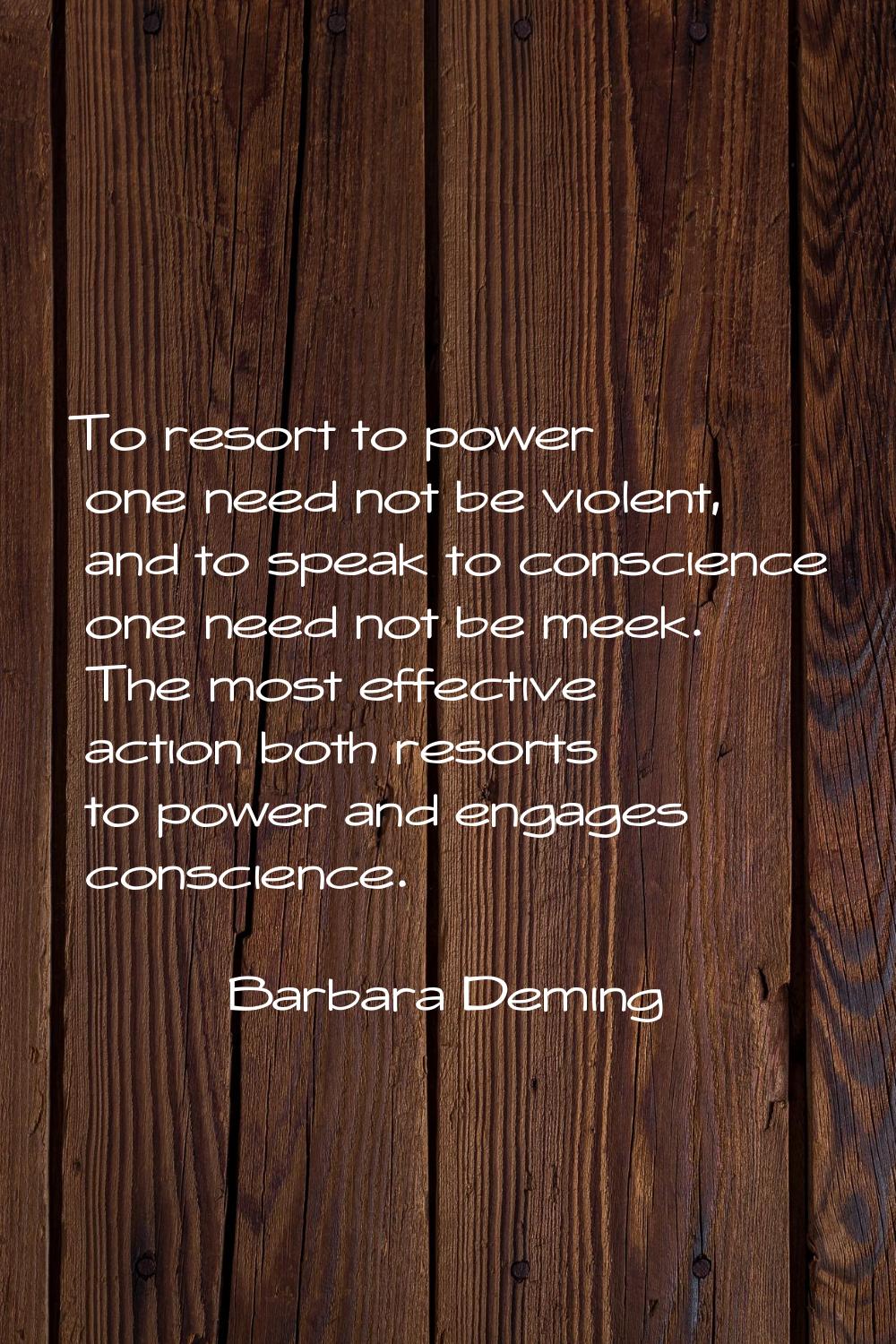 To resort to power one need not be violent, and to speak to conscience one need not be meek. The mo