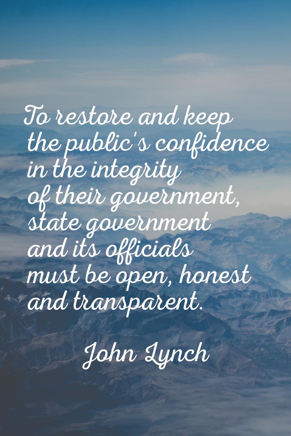 To restore and keep the public's confidence in the integrity of their government, state government 