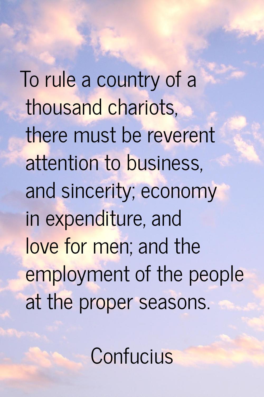To rule a country of a thousand chariots, there must be reverent attention to business, and sinceri