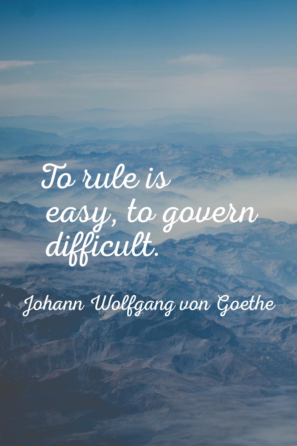 To rule is easy, to govern difficult.