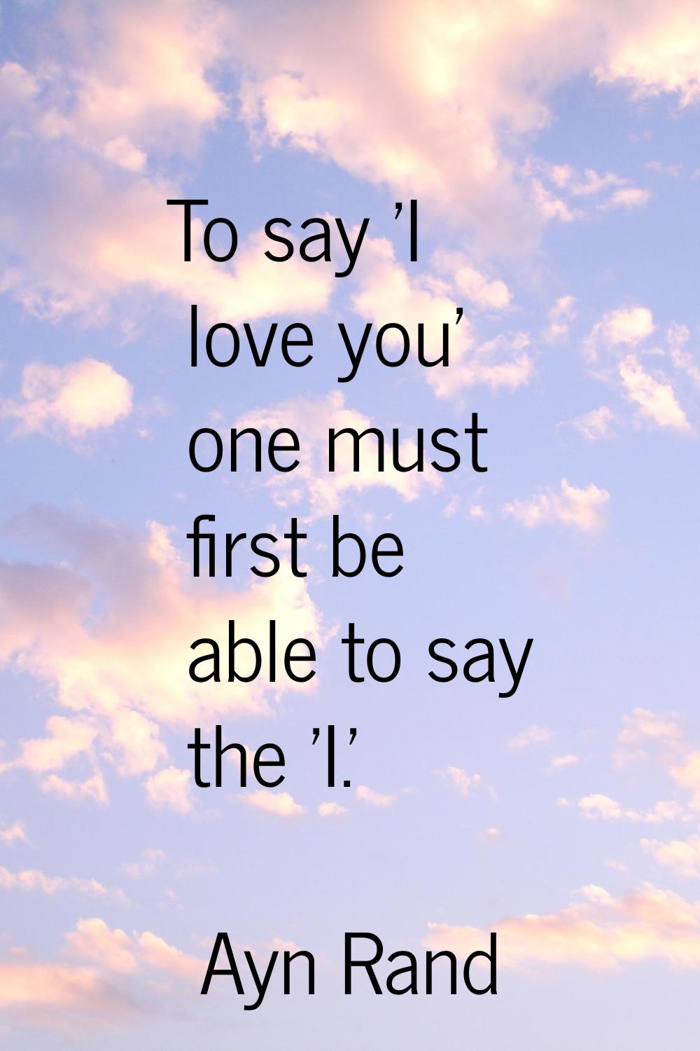 To say 'I love you' one must first be able to say the 'I.'