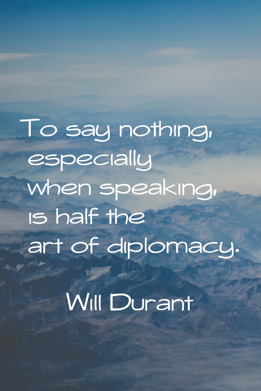 To say nothing, especially when speaking, is half the art of diplomacy.